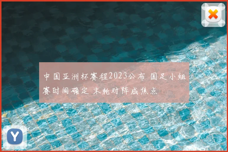 中国亚洲杯赛程2023公布 国足小组赛时间确定 末轮对阵成焦点