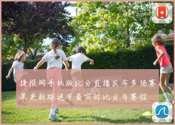 捷报网手机版比分直播发布多场赛果更新球迷可查实时比分与赛程