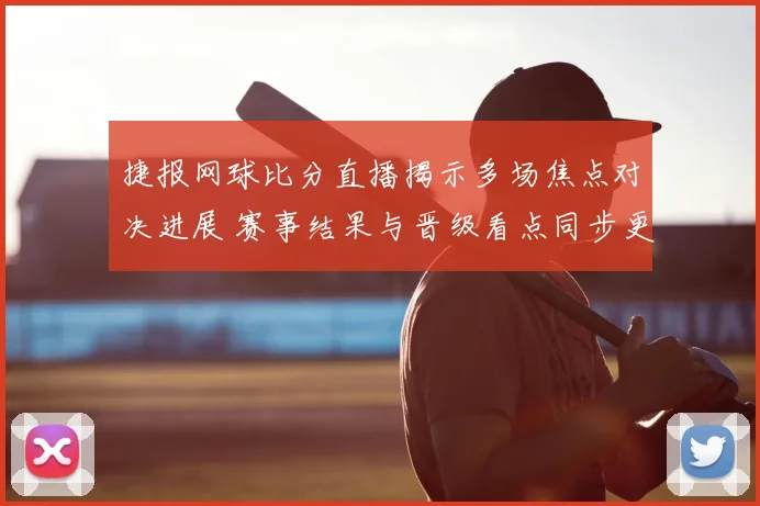 捷报网球比分直播揭示多场焦点对决进展 赛事结果与晋级看点同步更新