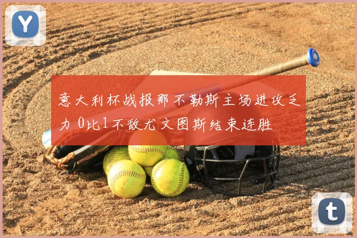 意大利杯战报那不勒斯主场进攻乏力 0比1不敌尤文图斯结束连胜