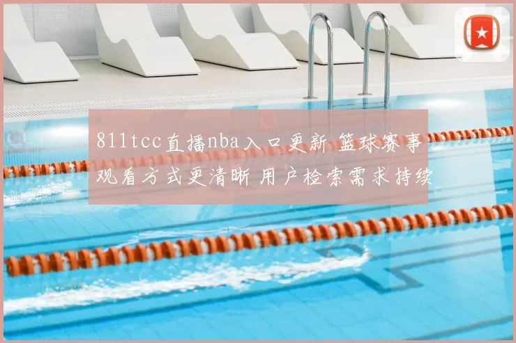 811tcc直播nba入口更新 篮球赛事观看方式更清晰 用户检索需求持续上升